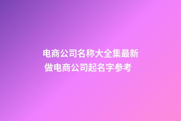电商公司名称大全集最新 做电商公司起名字参考-第1张-公司起名-玄机派